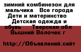 зимний комбинезон для мальчика - Все города Дети и материнство » Детская одежда и обувь   . Тверская обл.,Вышний Волочек г.